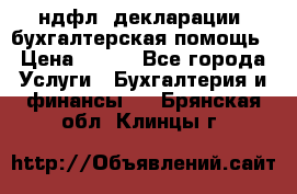 3ндфл, декларации, бухгалтерская помощь › Цена ­ 500 - Все города Услуги » Бухгалтерия и финансы   . Брянская обл.,Клинцы г.